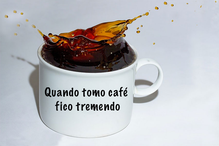 Quando tomo café fico tremendo